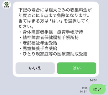 LINEで粗大ごみ申請をする際に、身障者手帳・療育手帳所持、精神障がい者保険福祉手帳所持、老齢福祉年金、児童扶養手当、ひとり親家庭等の医療費助成受給の方は、年度で5点まで減免になるため、当てはまる方は「はい」を選択し、お手帳等の写真を撮っていただく画面。